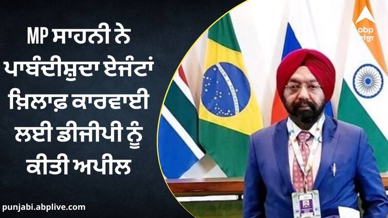 MP Sahni appealed to DGP for action against banned agents MP ਸਾਹਨੀ ਨੇ ਪਾਬੰਦੀਸ਼ੁਦਾ ਏਜੰਟਾਂ ਖ਼ਿਲਾਫ਼ ਕਾਰਵਾਈ ਲਈ ਡੀਜੀਪੀ ਨੂੰ ਕੀਤੀ ਅਪੀਲ, 170 ਏਜੰਟਾਂ ਦੀ ਦਿੱਤੀ ਜਾਣਕਾਰੀ