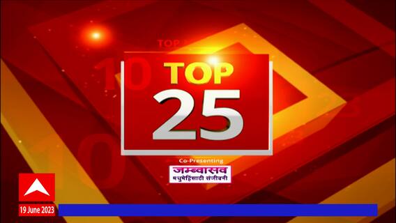 TOP 25 : महत्वाच्या 25 बातम्यांचा वेगवान आढावा : टॉप 25 न्यूज : 19 जून 2023 : ABP Majha