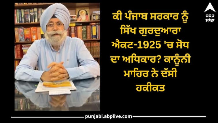 Does Punjab government have the right to amend the Sikh Gurdwara Act-1925? Legal expert told the reality Punjab News: ਭਗਵੰਤ ਮਾਨ ਸਰਕਾਰ ਕਰ ਬੈਠੀ ਗਲਤੀ? ਕੀ ਪੰਜਾਬ ਸਰਕਾਰ ਨੂੰ ਸਿੱਖ ਗੁਰਦੁਆਰਾ ਐਕਟ-1925 'ਚ ਸੋਧ ਦਾ ਅਧਿਕਾਰ? ਕਾਨੂੰਨੀ ਮਾਹਿਰ ਨੇ ਦੱਸੀ ਹਕੀਕਤ