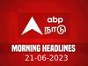 Headlines Today: கடந்த 24 மணிநேரத்தின் நடந்த முக்கிய நிகழ்வுகளை அறிந்துகொள்ள... காலை தலைப்புச் செய்திகள் இதோ...!