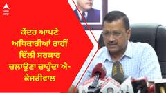 Arvind Kejriwal । ਕੇਂਦਰ ਆਪਣੇ ਅਧਿਕਾਰੀਆਂ ਰਾਹੀਂ ਦਿੱਲੀ ਸਰਕਾਰ ਚਲਾਉਣਾ ਚਾਹੁੰਦਾ ਐ- ਕੇਜਰੀਵਾਲ