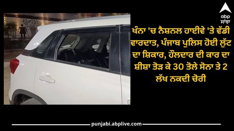 Punjab News: Major incident on National Highway in Khanna, cash and jewellery were stolen by break the window of car Punjab News: ਖੰਨਾ 'ਚ ਨੈਸ਼ਨਲ ਹਾਈਵੇ 'ਤੇ ਵੱਡੀ ਵਾਰਦਾਤ, ਪੰਜਾਬ ਪੁਲਿਸ ਹੋਈ ਲੁੱਟ ਦਾ ਸ਼ਿਕਾਰ, ਹੌਲਦਾਰ ਦੀ ਕਾਰ ਦਾ ਸ਼ੀਸ਼ਾ ਤੋੜ ਨਕਦੀ ਤੇ ਗਹਿਣੇ ਲੁੱਟੇ