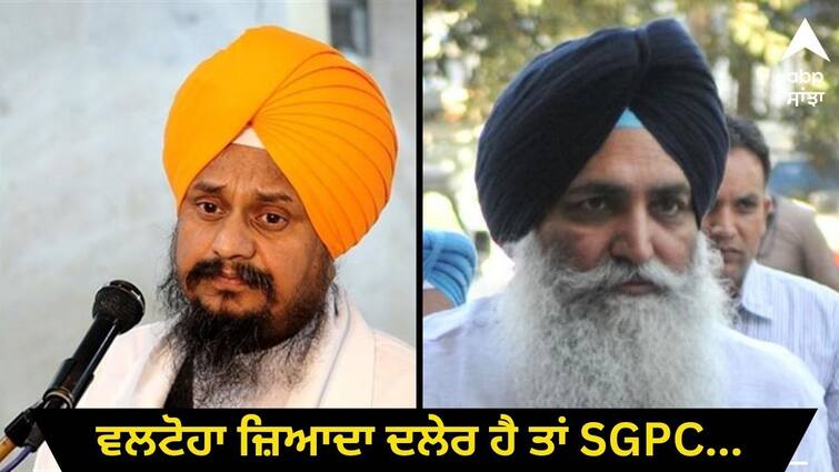 Valtoha is more daring SGPC should make him the Jathedar of Sri Akal Takht Sahib says Gyani Harpreet Singh ਵਲਟੋਹਾ ਜ਼ਿਆਦਾ ਦਲੇਰ ਹੈ, SGPC ਉਸ ਨੂੰ ਬਣਾ ਦੇਵੇ ਸ੍ਰੀ ਅਕਾਲ ਤਖ਼ਤ ਸਾਹਿਬ ਦਾ ਜਥੇਦਾਰ-ਗਿਆਨੀ ਹਰਪ੍ਰੀਤ ਸਿੰਘ