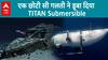 Titanic, Titan और Titanium...एक छोटी सी गलती ने डूबा दिया Submersible, हादसे की वजह आई सामने