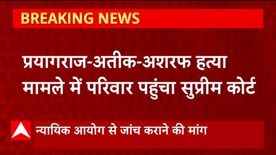 अतीक-अशरफ हत्याकांड मामले में परिवार पंहुचा सुप्रीम कोर्ट, जांच कराने की दाखिल की याचिका