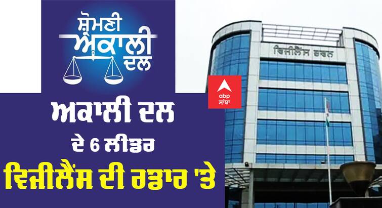 Vigilance started investigation against former Akali Dal ministers and MLAs Scam : ਅਕਾਲੀ ਦਲ ਦੇ 6 ਵੱਡੇ ਲੀਡਰ ਵਿਜੀਲੈਂਸ ਦੀ ਰਡਾਰ 'ਤੇ, ਅਫ਼ਸਰਾਂ ਨੇ ਕੱਚਾ ਚਿੱਠਾ ਕੀਤਾ ਤਿਆਰ, ਹੁਣ ਤਲਬ ਕਰਨ ਦੀ ਵਾਰੀ !