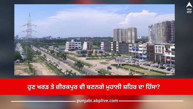 Chandigarh News: Now Kharar and Zirakpur will also become a part of Mohali city? Chandigarh News: ਹੁਣ ਖਰੜ ਤੇ ਜ਼ੀਰਕਪੁਰ ਵੀ ਬਣਨਗੇ ਮੁਹਾਲੀ ਸ਼ਹਿਰ ਦਾ ਹਿੱਸਾ? ਸਿਆਸੀ ਪਾਰਾ ਚੜ੍ਹਿਆ