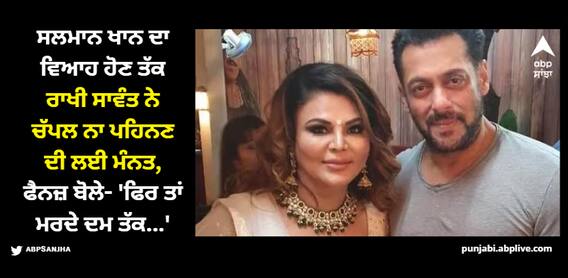 ਸਲਮਾਨ ਖਾਨ ਦਾ ਵਿਆਹ ਹੋਣ ਤੱਕ ਰਾਖੀ ਸਾਵੰਤ ਨੇ ਚੱਪਲ ਨਾ ਪਹਿਨਣ ਦੀ ਲਈ ਮੰਨਤ, ਫੈਨਜ਼ ਬੋਲੇ- 'ਫਿਰ ਤਾਂ ਮਰਦੇ ਦਮ ਤੱਕ...'