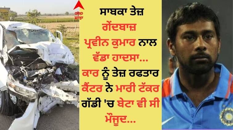 Former fast bowler Praveen Kumar s car was hit by a speeding canter his son was also present in the vehicle Praveen Kumar Accident: ਸਾਬਕਾ ਤੇਜ਼ ਗੇਂਦਬਾਜ਼ ਪ੍ਰਵੀਨ ਕੁਮਾਰ ਦੀ ਕਾਰ ਨੂੰ ਤੇਜ਼ ਰਫਤਾਰ ਕੈਂਟਰ ਨੇ ਮਾਰੀ ਟੱਕਰ, ਗੱਡੀ 'ਚ ਬੇਟਾ ਵੀ ਸੀ ਮੌਜੂਦ