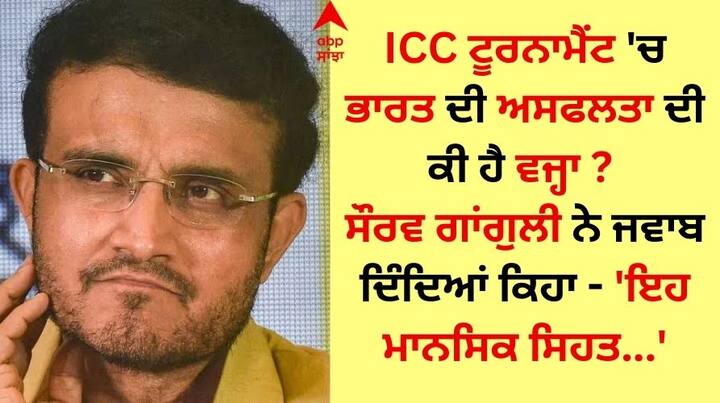 Sourav Ganguly On Indian Team's failures in ICC tournaments: ਟੀਮ ਇੰਡੀਆ 2013 ਤੋਂ ਲਗਾਤਾਰ ICC ਟੂਰਨਾਮੈਂਟਾਂ 'ਚ ਅਸਫਲ ਰਹੀ ਹੈ।