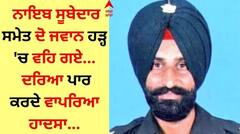 ਨਾਇਬ ਸੂਬੇਦਾਰ ਸਮੇਤ ਦੋ ਜਵਾਨ ਹੜ੍ਹ 'ਚ ਵਹਿ ਗਏ, ਦਰਿਆ ਪਾਰ ਕਰਦੇ ਵਾਪਰਿਆ ਹਾਦਸਾ