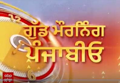 Good Morning ਪੰਜਾਬੀਓ 'ਚ ਦੇਖੋ ਸਵੇਰ ਦੀਆਂ ਵੱਡੀਆਂ ਖਬਰਾਂ