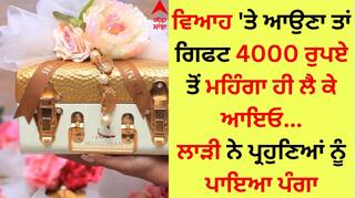 ਵਿਆਹ 'ਤੇ ਆਉਣਾ ਤਾਂ ਗਿਫਟ 4000 ਰੁਪਏ ਤੋਂ ਮਹਿੰਗਾ ਹੀ ਲੈ ਕੇ ਆਇਓ, ਲਾੜੀ ਨੇ ਪ੍ਰਹੁਣਿਆਂ ਨੂੰ ਪਾਇਆ ਪੰਗਾ