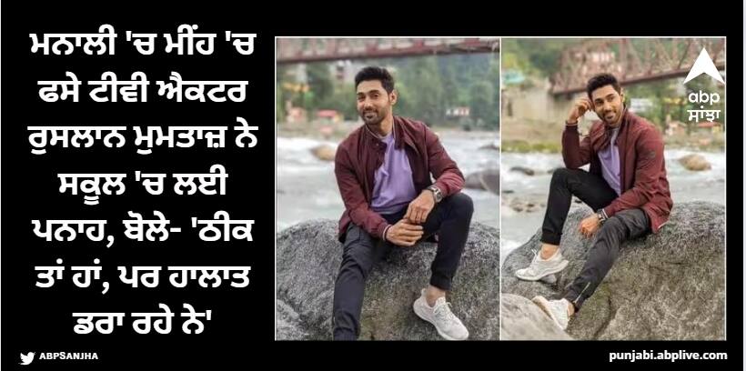 tv-actor-ruslaan-mumtaz-stranded-in-manali-due-to-heavy-rains-gave-his-update-said-safe-but-the-situation-is-work ਮਨਾਲੀ 'ਚ ਮੀਂਹ 'ਚ ਫਸੇ ਟੀਵੀ ਐਕਟਰ ਰੁਸਲਾਨ ਮੁਮਤਾਜ਼ ਨੇ ਸਕੂਲ 'ਚ ਲਈ ਪਨਾਹ, ਬੋਲੇ- 'ਠੀਕ ਤਾਂ ਹਾਂ, ਪਰ ਹਾਲਾਤ ਡਰਾ ਰਹੇ ਨੇ'