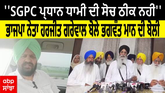 ''SGPC ਪ੍ਰਧਾਨ ਧਾਮੀ ਦੀ ਸੋਚ ਠੀਕ ਨਹੀਂ''- ਭਾਜਪਾ ਨੇਤਾ ਹਰਜੀਤ ਗਰੇਵਾਲ ਬੋਲੇ ਭਗਵੰਤ ਮਾਨ ਦੀ ਬੋਲੀ