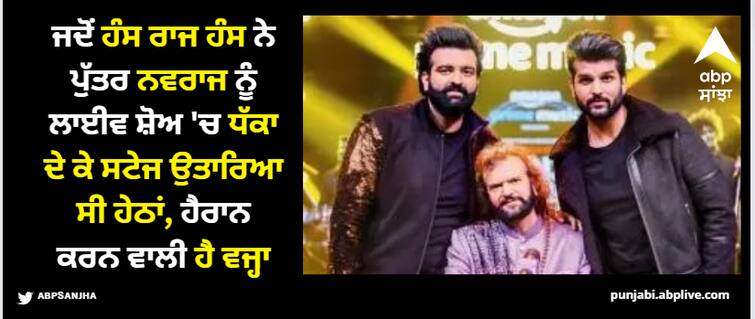 when hans raj hans pulled his son navraj hans off of the stage watch this video to know why he did that ਜਦੋਂ ਹੰਸ ਰਾਜ ਹੰਸ ਨੇ ਪੁੱਤਰ ਨਵਰਾਜ ਨੂੰ ਲਾਈਵ ਸ਼ੋਅ 'ਚ ਧੱਕਾ ਦੇ ਕੇ ਸਟੇਜ ਉਤਾਰਿਆ ਸੀ ਹੇਠਾਂ, ਨਵਰਾਜ ਨੇ ਖੁਦ ਦੱਸਿਆ ਕਿੱਸਾ