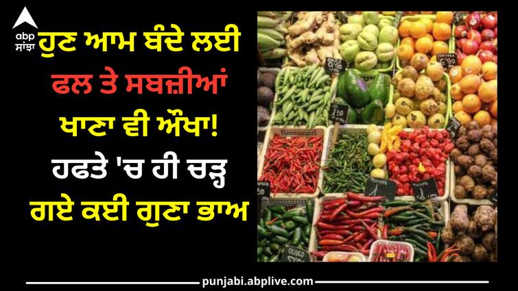 Now it is difficult for the common man to eat fruits and vegetables! The prices have gone up several times in a week ਹੁਣ ਆਮ ਬੰਦੇ ਲਈ ਫਲ ਤੇ ਸਬਜ਼ੀਆਂ ਖਾਣਾ ਵੀ ਔਖਾ! ਹਫਤੇ 'ਚ ਹੀ ਚੜ੍ਹ ਗਏ ਕਈ ਗੁਣਾ ਭਾਅ