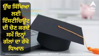 ਉੱਚ ਸਿੱਖਿਆ ਲਈ ਇੰਸਟੀਚਿਊਟ ਦੀ ਚੋਣ ਕਰਦੇ ਸਮੇਂ ਇਨ੍ਹਾਂ ਗੱਲਾਂ ਦਾ ਰੱਖੋ ਧਿਆਨ, ਨਹੀਂ ਤਾਂ ਹੋ ਸਕਦਾ 'ਭਵਿੱਖ ਦਾ ਨੁਕਸਾਨ'