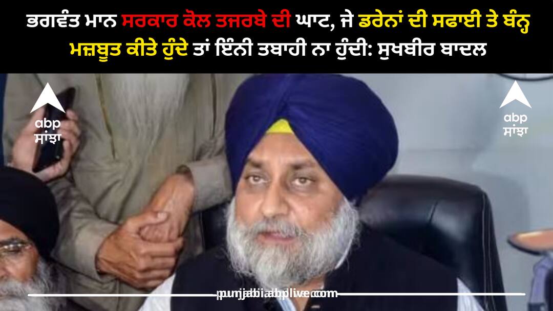 ਭਗਵੰਤ ਮਾਨ ਸਰਕਾਰ ਕੋਲ ਤਜਰਬੇ ਦੀ ਘਾਟ, ਜੇ ਡਰੇਨਾਂ ਦੀ ਸਫਾਈ ਤੇ ਬੰਨ੍ਹ ਮਜ਼ਬੂਤ ਕੀਤੇ ਹੁੰਦੇ ਤਾਂ ਇੰਨੀ ਤਬਾਹੀ ਨਾ ਹੁੰਦੀ: ਸੁਖਬੀਰ ਬਾਦਲ sukhbir badal statement on bhagwant mann ਭਗਵੰਤ ਮਾਨ ਸਰਕਾਰ ਕੋਲ ਤਜਰਬੇ ਦੀ ਘਾਟ, ਜੇ ਡਰੇਨਾਂ ਦੀ ਸਫਾਈ ਤੇ ਬੰਨ੍ਹ ਮਜ਼ਬੂਤ ਕੀਤੇ ਹੁੰਦੇ ਤਾਂ ਇੰਨੀ ਤਬਾਹੀ ਨਾ ਹੁੰਦੀ: ਸੁਖਬੀਰ ਬਾਦਲ