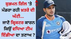ਸ਼ੁਭਮਨ ਗਿੱਲ ਤੇ ਮੰਡਰਾ ਰਹੀ ਖ਼ਤਰੇ ਦੀ ਘੰਟੀ, ਜਾਣੋ ਕ੍ਰਿਕਟਰ ਕਾਰਨ ਕਿਉਂ ਵਧਿਆ ਟੀਮ ਇੰਡੀਆ ਦਾ ਤਣਾਅ ?
