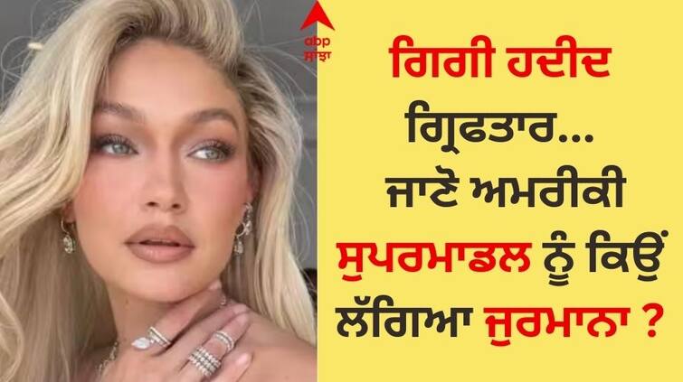 Supermodel Gigi Hadid arrested know why the American supermodel was fined Gigi Hadid Arrested: ਗਿਗੀ ਹਦੀਦ ਗ੍ਰਿਫਤਾਰ, ਜਾਣੋ ਅਮਰੀਕੀ ਸੁਪਰਮਾਡਲ ਨੂੰ ਕਿਉਂ ਲੱਗਿਆ ਜੁਰਮਾਨਾ ?