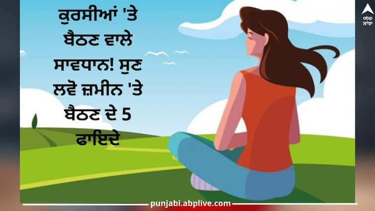 Be careful sitting on the chairs! Listen 5 benefits of sitting on the ground ਕੁਰਸੀਆਂ 'ਤੇ ਬੈਠਣ ਵਾਲੇ ਸਾਵਧਾਨ! ਸੁਣ ਲਵੋ ਜ਼ਮੀਨ 'ਤੇ ਬੈਠਣ ਦੇ 5 ਫਾਇਦੇ