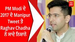 PM Modi ਦੇ 2017 ਦੇ Manipur Tweet ਤੇ Raghav Chadha ਨੇ ਸਾਦੇ ਨਿਸ਼ਾਨੇ