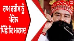 Ram Rahim ਨੂੰ ਪੈਰੋਲ ਪਿੱਛੇ ਕਿ ਮਕਸਦ