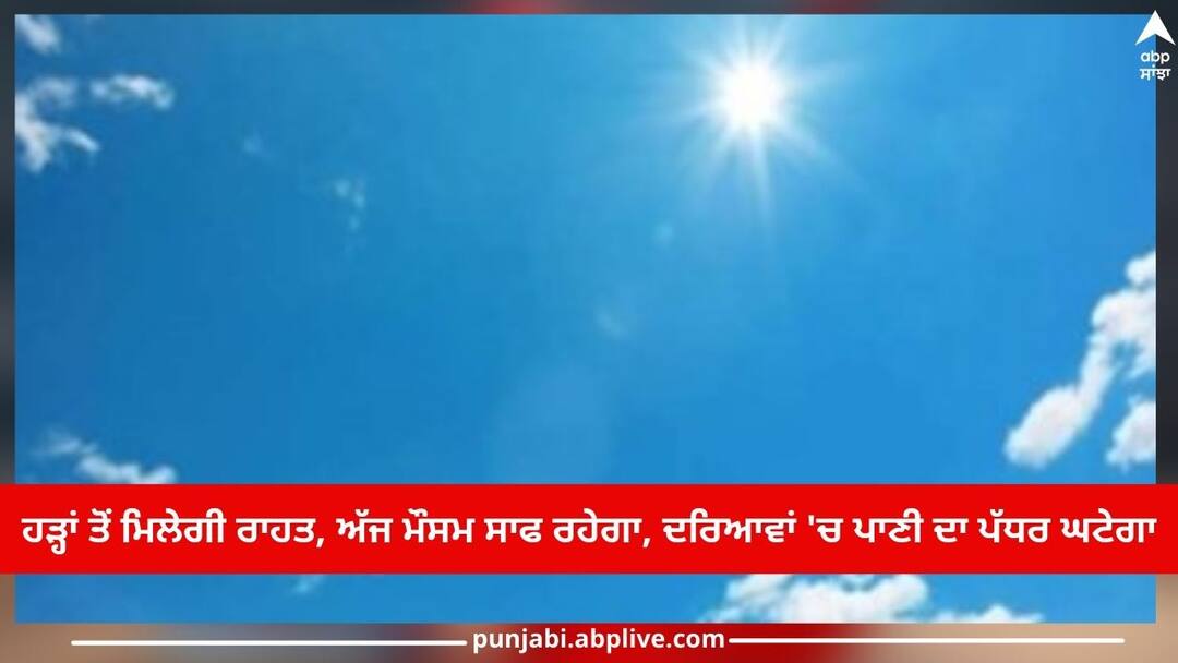 Today the weather will be clear, the water level in the rivers will decrease 23 July 2023 Punjab Weather Report: ਹੜ੍ਹਾਂ ਤੋਂ ਮਿਲੇਗੀ ਰਾਹਤ, ਅੱਜ ਮੌਸਮ ਸਾਫ ਰਹੇਗਾ, ਦਰਿਆਵਾਂ 'ਚ ਪਾਣੀ ਦਾ ਪੱਧਰ ਘਟੇਗਾ