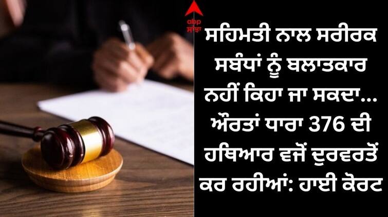 Consensual sex cannot be termed as rape women using Article 376 as a weapon HC ਸਹਿਮਤੀ ਨਾਲ ਸਰੀਰਕ ਸਬੰਧਾਂ ਨੂੰ ਬਲਾਤਕਾਰ ਨਹੀਂ ਕਿਹਾ ਜਾ ਸਕਦਾ, ਔਰਤਾਂ ਧਾਰਾ 376 ਦੀ ਹਥਿਆਰ ਵਜੋਂ ਦੁਰਵਰਤੋਂ ਕਰ ਰਹੀਆਂ: ਹਾਈ ਕੋਰਟ