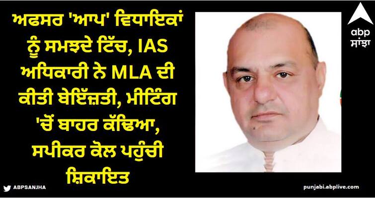 IAS officer insulted MLA as officers consider AAP MLAs as Titch ਅਫਸਰ 'ਆਪ' ਵਿਧਾਇਕਾਂ ਨੂੰ ਸਮਝਦੇ ਟਿੱਚ, ਆਈਏਐਸ ਅਧਿਕਾਰੀ ਨੇ MLA ਦੀ ਕੀਤੀ ਬੇਇੱਜ਼ਤੀ, ਮੀਟਿੰਗ 'ਚੋਂ ਬਾਹਰ ਕੱਢਿਆ, ਸਪੀਕਰ ਕੋਲ ਪਹੁੰਚੀ ਸ਼ਿਕਾਇਤ