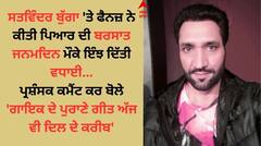 Satwinder Bugga: ਸਤਵਿੰਦਰ ਬੁੱਗਾ ਤੇ ਫੈਨਜ਼ ਨੇ ਕੀਤੀ ਪਿਆਰ ਦੀ ਬਰਸਾਤ, ਕਮੈਂਟ ਕਰ ਦਿੱਤੀ ਜਨਮਦਿਨ ਦੀ ਵਧਾਈ