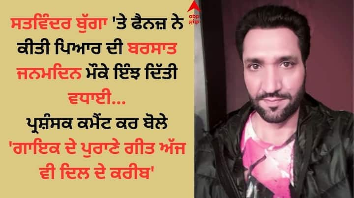 Satwinder Bugga Birthday Wishes: ਗਾਇਕ ਸਤਵਿੰਦਰ ਬੁੱਗਾ ਸੰਗੀਤ ਜਗਤ ਦੇ ਮਸ਼ਹੂਰ ਸਿਤਾਰਿਆਂ ਵਿੱਚੋਂ ਇੱਕ ਹਨ। ਉਹ ਲੰਬੇ ਸਮੇਂ ਤੋਂ ਆਪਣੇ ਗੀਤਾਂ ਰਾਹੀਂ ਪ੍ਰਸ਼ੰਸਕਾਂ ਦਾ ਮਨੋਰੰਜਨ ਕਰਦੇ ਆ ਰਹੇ ਹਨ।