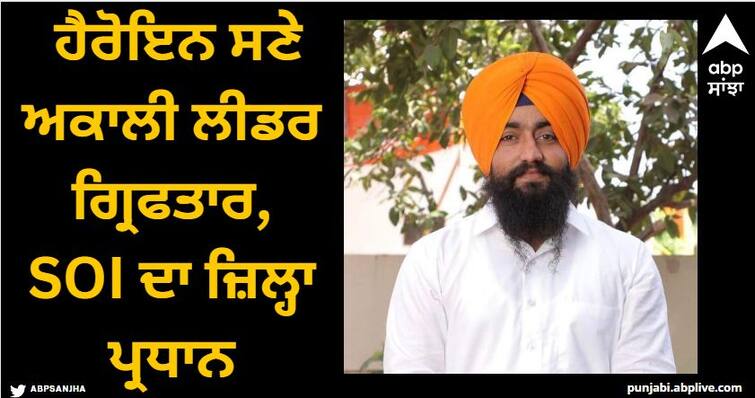 Amritsar News Akali leader arrested with heroin, district president of SOI Amritsar News: ਹੈਰੋਇਨ ਸਣੇ ਅਕਾਲੀ ਲੀਡਰ ਗ੍ਰਿਫਤਾਰ, SOI ਦਾ ਸਾਬਕਾ ਜ਼ਿਲ੍ਹਾ ਪ੍ਰਧਾਨ