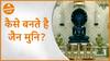 क्यों ब्रहम्चर्य के प्रतीक माने जाते है जैन मुनि, जानिए कैसे बनते है जैन मुनि ? | Jain Muni
