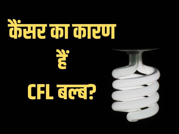 सावधान! जानिए कैसे घर में लगे सीएफएल बल्ब से हो रहा है कैंसर, वैज्ञानिकों ने किया बड़ा दावा