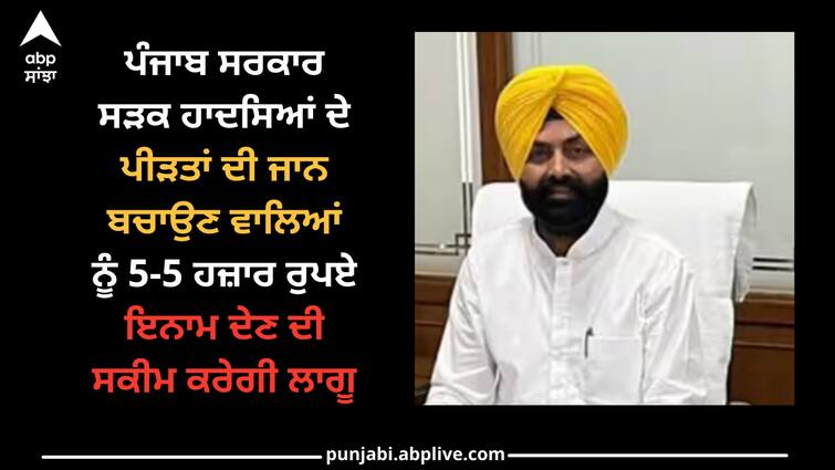 Punjab government will implement a scheme of giving a reward of Rs 5,000 to those who save the lives of the victims of road accidents Punjab news: ਪੰਜਾਬ ਸਰਕਾਰ ਸੜਕ ਹਾਦਸਿਆਂ ਦੇ ਪੀੜਤਾਂ ਦੀ ਜਾਨ ਬਚਾਉਣ ਵਾਲਿਆਂ ਨੂੰ 5-5 ਹਜ਼ਾਰ ਰੁਪਏ ਇਨਾਮ ਦੇਣ ਦੀ ਸਕੀਮ ਕਰੇਗੀ ਲਾਗੂ