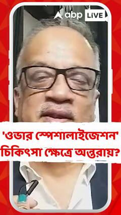 'ওভার স্পেশালাইজেশন' চিকিৎসা ক্ষেত্রে অন্তরায়? চিকিৎসক কুণাল সরকারের মত কী?