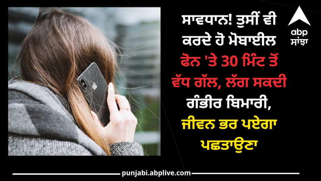 Mobile Phone Tips: ਸਾਵਧਾਨ! ਤੁਸੀਂ ਵੀ ਕਰਦੇ ਹੋ ਮੋਬਾਈਲ ਫੋਨ 'ਤੇ 30 ਮਿੰਟ ਤੋਂ ਵੱਧ ਗੱਲ, ਲੱਗ ਸਕਦੀ ਗੰਭੀਰ ਬਿਮਾਰੀ, ਜੀਵਨ ਭਰ ਪਏਗਾ ਪਛਤਾਉਣਾ Be careful! You also talk on the mobile phone for more than 30 minutes, you may get a serious illness, you will regret it for a lifetime Mobile Phone Tips: ਸਾਵਧਾਨ! ਤੁਸੀਂ ਵੀ ਕਰਦੇ ਹੋ ਮੋਬਾਈਲ ਫੋਨ 'ਤੇ 30 ਮਿੰਟ ਤੋਂ ਵੱਧ ਗੱਲ, ਲੱਗ ਸਕਦੀ ਗੰਭੀਰ ਬਿਮਾਰੀ, ਜੀਵਨ ਭਰ ਪਏਗਾ ਪਛਤਾਉਣਾ