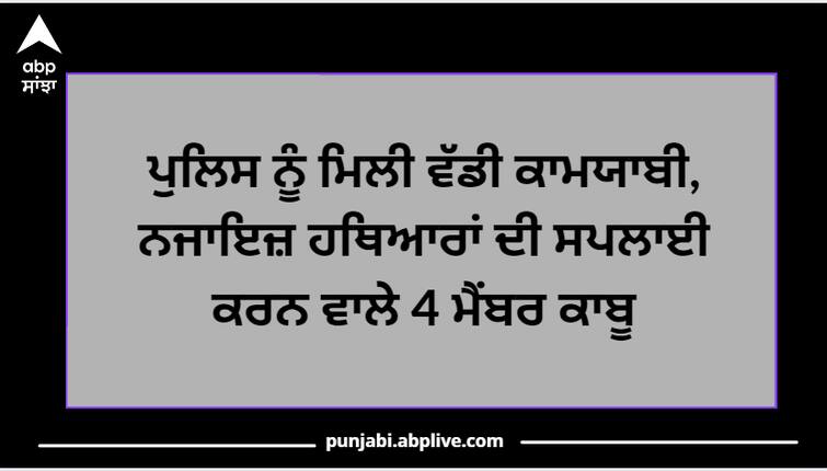 Ludhiana News The police got a big success, 4 members who supplied illegal weapons were arrested Ludhiana News : ਪੁਲਿਸ ਨੂੰ ਮਿਲੀ ਵੱਡੀ ਕਾਮਯਾਬੀ, ਨਜਾਇਜ਼ ਹਥਿਆਰਾਂ ਦੀ ਸਪਲਾਈ ਕਰਨ ਵਾਲੇ 4 ਮੈਂਬਰ ਕਾਬੂ