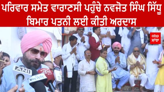 Navjot Sidhu | ਪਰਿਵਾਰ ਸਮੇਤ ਵਾਰਾਣਸੀ ਪਹੁੰਚੇ ਨਵਜੋਤ ਸਿੰਘ ਸਿੱਧੂ, ਬਿਮਾਰ ਪਤਨੀ ਲਈ ਕੀਤੀ ਅਰਦਾਸ