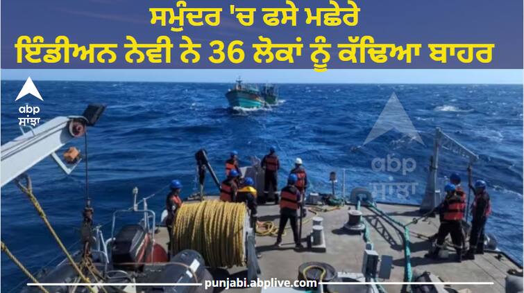 Bad weather fishermen stranded in deep sea without fuel, Indian Navy rescues 36 people Indian Navy Operations: ਖਰਾਬ ਮੌਸਮ, ਬਿਨਾਂ ਤੇਲ ਦੇ ਡੂੰਘੇ ਸਮੁੰਦਰ 'ਚ ਫਸੇ ਮਛੇਰੇ, ਇੰਡੀਅਨ ਨੇਵੀ ਨੇ 36 ਲੋਕਾਂ ਨੂੰ ਕੱਢਿਆ ਬਾਹਰ