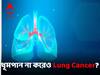 Lung Cancer:ধূমপান না করলেও ফুসফুসে হানা দিতে পারে ক্যানসার, খুঁটিনাটি একনজরে