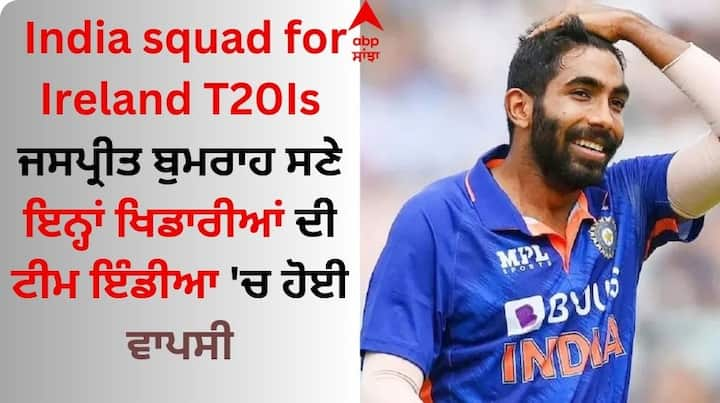 Team India Player Comeback: ਆਇਰਲੈਂਡ ਦੌਰੇ ਲਈ ਟੀਮ ਇੰਡੀਆ ਦਾ ਐਲਾਨ ਕਰ ਦਿੱਤਾ ਗਿਆ ਹੈ। ਜਸਪ੍ਰੀਤ ਬੁਮਰਾਹ ਟੀਮ ਦੇ ਕਪਤਾਨ ਹੋਣਗੇ। ਇਸ ਤੋਂ ਇਲਾਵਾ ਕਈ ਖਿਡਾਰੀਆਂ ਦੀ ਭਾਰਤੀ ਟੀਮ 'ਚ ਵਾਪਸੀ ਹੋਈ ਹੈ।