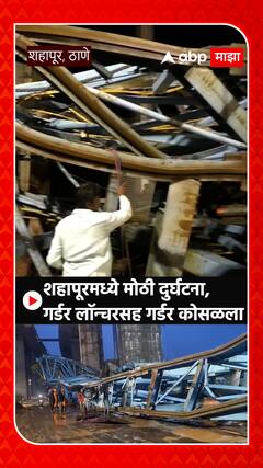 Samruddhi Mahamarg Girder Collapse : शहापूरमध्ये मोठी दुर्घटना, गर्डर लॉन्चरसह गर्डर कोसळला