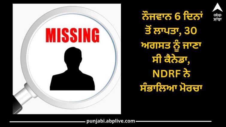 Punjab News: Khera Bet village youth missing for 6 days, was to go to Canada on August 30, NDRF took over front Punjab News: ਖਹਿਰਾ ਬੇਟ ਦਾ ਨੌਜਵਾਨ 6 ਦਿਨਾਂ ਤੋਂ ਲਾਪਤਾ, 30 ਅਗਸਤ ਨੂੰ ਜਾਣਾ ਸੀ ਕੈਨੇਡਾ, NDRF ਨੇ ਸੰਭਾਲਿਆ ਮੋਰਚਾ