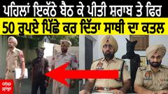 Mur+der for 50 rs. | ਪਹਿਲਾਂ ਇਕੱਠੇ ਬੈਠ ਕੇ ਪੀਤੀ ਸ਼ਰਾਬ ਤੇ ਫਿਰ 50 ਰੁਪਏ ਪਿੱਛੇ ਕਰ ਦਿੱਤਾ ਸਾਥੀ ਦਾ ਕਤਲ