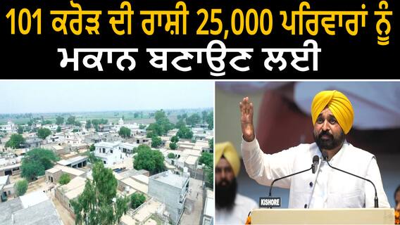 Bhagwant Mann | 101 ਕਰੋੜ ਦੀ ਰਾਸ਼ੀ 25,000 ਪਰਿਵਾਰਾਂ ਨੂੰ ਮਕਾਨ ਬਣਾਉਣ ਲਈ