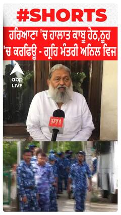 Haryana 'ਚ ਹਾਲਾਤ ਕਾਬੂ ਹੇਠ,ਨੂਹ 'ਚ ਕਰਫਿਊ - ਗ੍ਰਹਿ ਮੰਤਰੀ ਅਨਿਲ ਵਿਜ