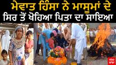 Nuh Violence News | ਮੇਵਾਤ ਹਿੰਸਾ ਨੇ ਮਾਸੂਮਾਂ ਦੇ ਸਿਰ ਤੋਂ ਖੋਹਿਆ ਪਿਤਾ ਦਾ ਸਾਇਆ